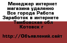 Менеджер интернет-магазина удаленно - Все города Работа » Заработок в интернете   . Тамбовская обл.,Котовск г.